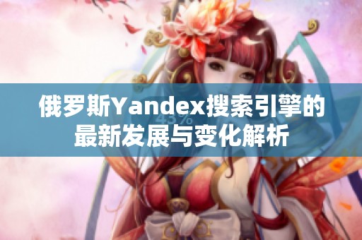 俄罗斯Yandex搜索引擎的最新发展与变化解析