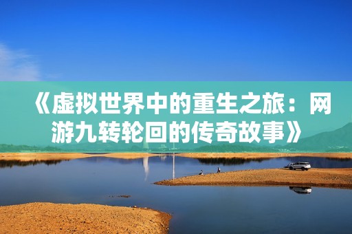 《虚拟世界中的重生之旅：网游九转轮回的传奇故事》