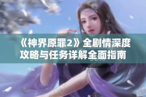 《神界原罪2》全剧情深度攻略与任务详解全面指南