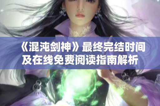 《混沌剑神》最终完结时间及在线免费阅读指南解析