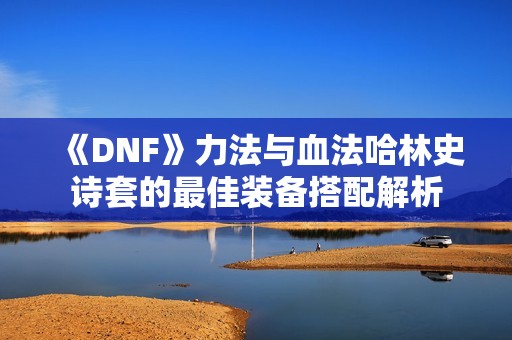 《DNF》力法与血法哈林史诗套的最佳装备搭配解析