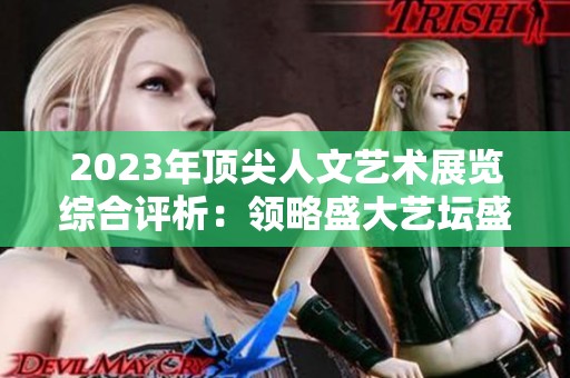 2023年顶尖人文艺术展览综合评析：领略盛大艺坛盛宴