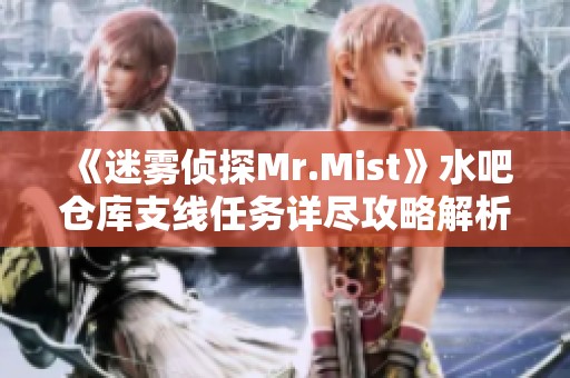 《迷雾侦探Mr.Mist》水吧仓库支线任务详尽攻略解析