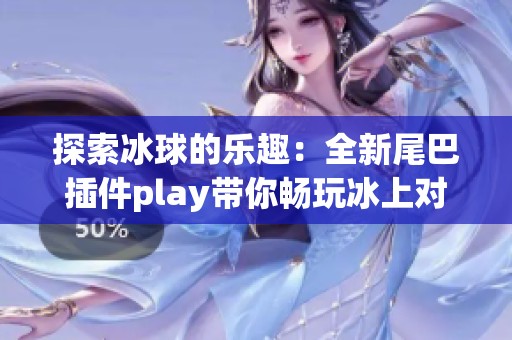 探索冰球的乐趣：全新尾巴插件play带你畅玩冰上对决