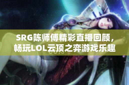 SRG陈师傅精彩直播回顾，畅玩LOL云顶之弈游戏乐趣尽在虎牙直播