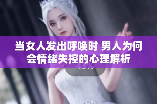 当女人发出呼唤时 男人为何会情绪失控的心理解析