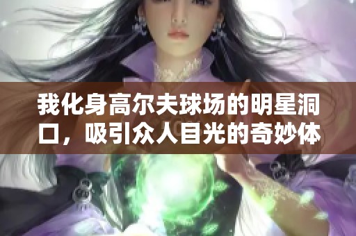 我化身高尔夫球场的明星洞口，吸引众人目光的奇妙体验