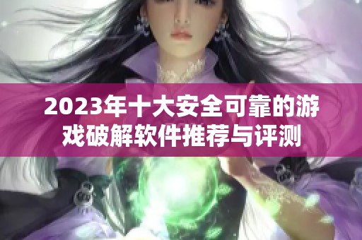 2023年十大安全可靠的游戏破解软件推荐与评测