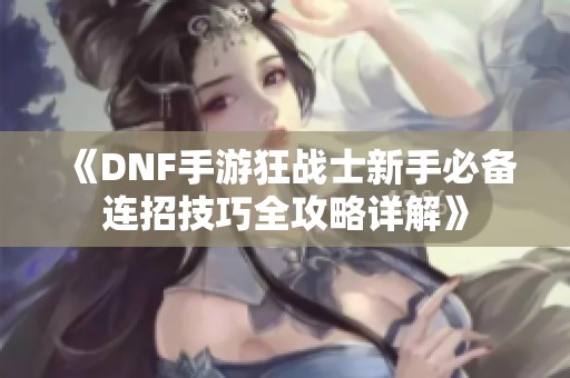 《DNF手游狂战士新手必备连招技巧全攻略详解》