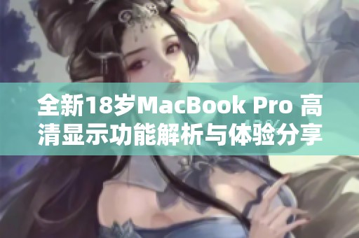 全新18岁MacBook Pro 高清显示功能解析与体验分享