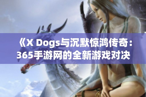 《X Dogs与沉默惊鸿传奇：365手游网的全新游戏对决》