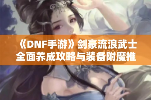 《DNF手游》剑豪流浪武士全面养成攻略与装备附魔推荐