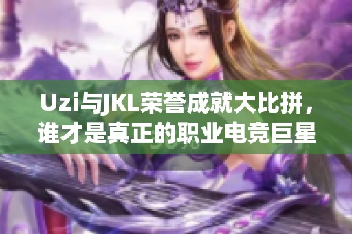 Uzi与JKL荣誉成就大比拼，谁才是真正的职业电竞巨星