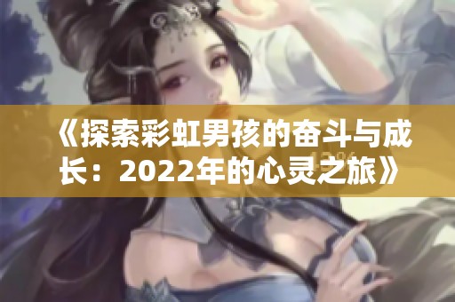 《探索彩虹男孩的奋斗与成长：2022年的心灵之旅》