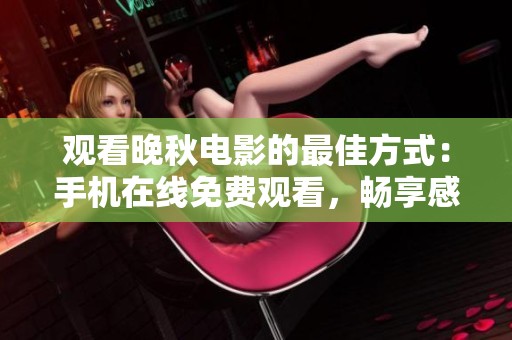 观看晚秋电影的最佳方式：手机在线免费观看，畅享感人故事