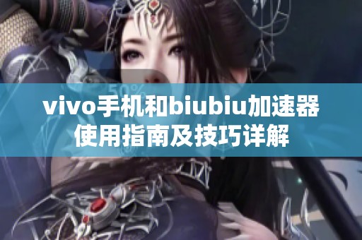 vivo手机和biubiu加速器使用指南及技巧详解