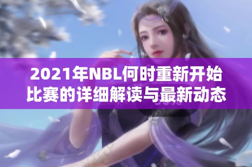 2021年NBL何时重新开始比赛的详细解读与最新动态