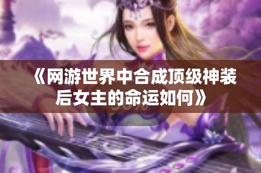 《网游世界中合成顶级神装后女主的命运如何》