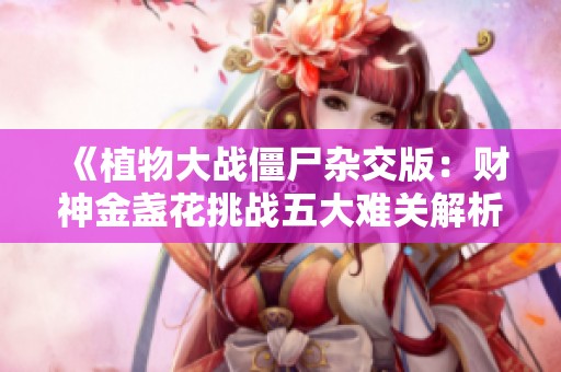 《植物大战僵尸杂交版：财神金盏花挑战五大难关解析》