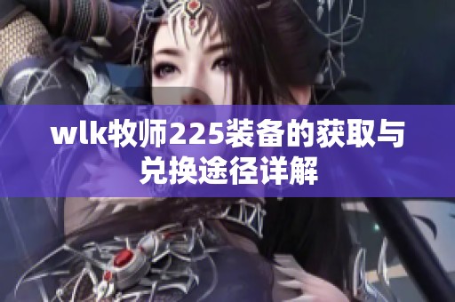 wlk牧师225装备的获取与兑换途径详解