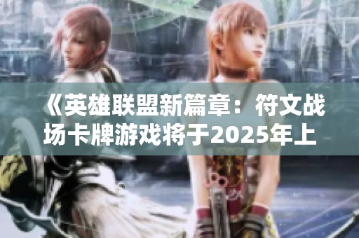 《英雄联盟新篇章：符文战场卡牌游戏将于2025年上线》