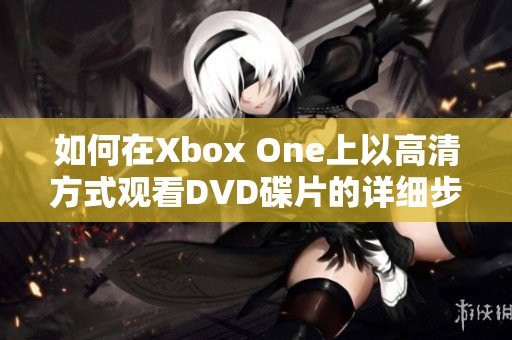 如何在Xbox One上以高清方式观看DVD碟片的详细步骤