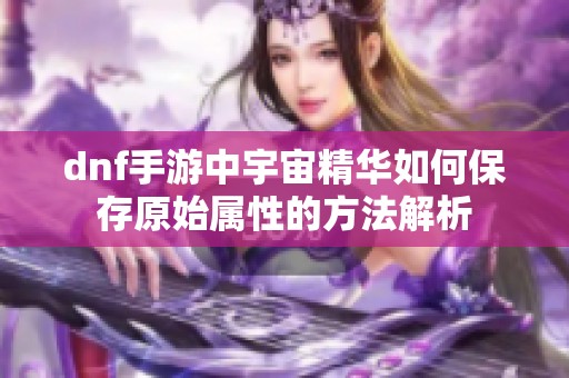 dnf手游中宇宙精华如何保存原始属性的方法解析