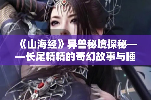 《山海经》异兽秘境探秘——长尾精精的奇幻故事与睡前童话