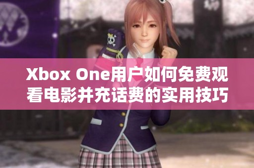 Xbox One用户如何免费观看电影并充话费的实用技巧