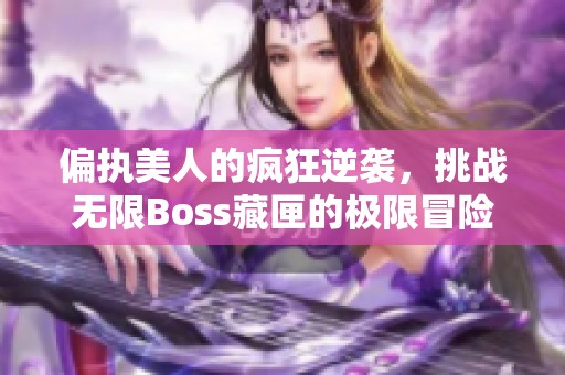 偏执美人的疯狂逆袭，挑战无限Boss藏匣的极限冒险