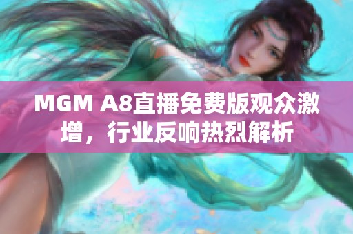 MGM A8直播免费版观众激增，行业反响热烈解析