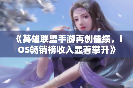 《英雄联盟手游再创佳绩，iOS畅销榜收入显著攀升》