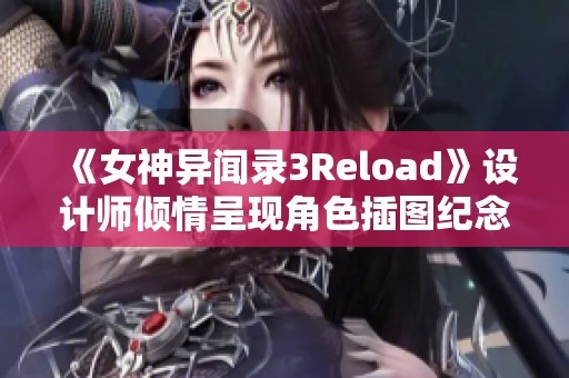 《女神异闻录3Reload》设计师倾情呈现角色插图纪念画册！