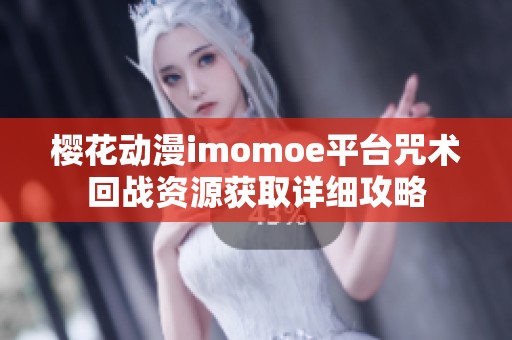 樱花动漫imomoe平台咒术回战资源获取详细攻略