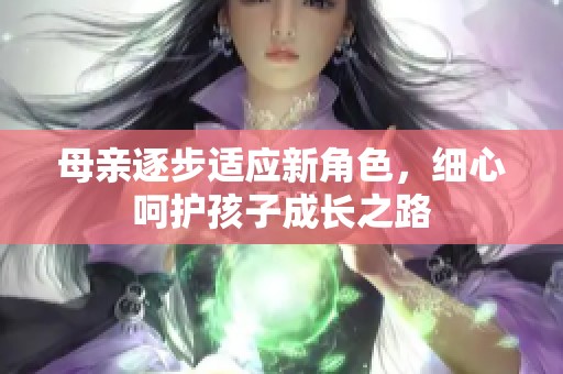 母亲逐步适应新角色，细心呵护孩子成长之路