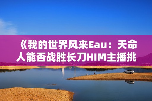 《我的世界风来Eau：天命人能否战胜长刀HIM主播挑战？》