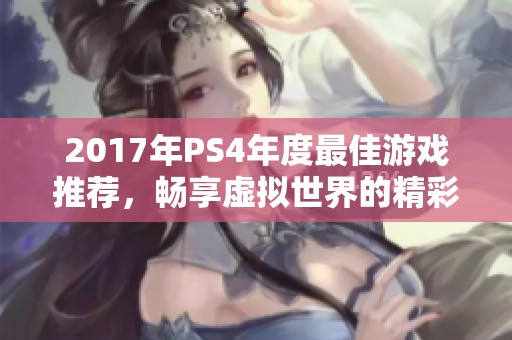 2017年PS4年度最佳游戏推荐，畅享虚拟世界的精彩体验