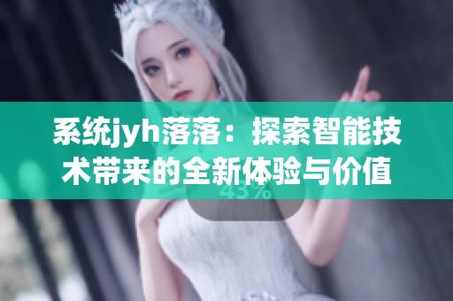 系统jyh落落：探索智能技术带来的全新体验与价值