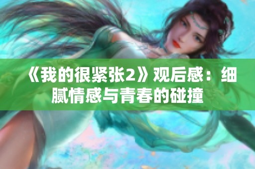 《我的很紧张2》观后感：细腻情感与青春的碰撞