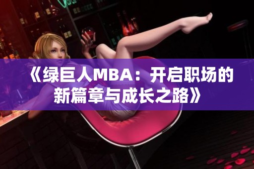 《绿巨人MBA：开启职场的新篇章与成长之路》