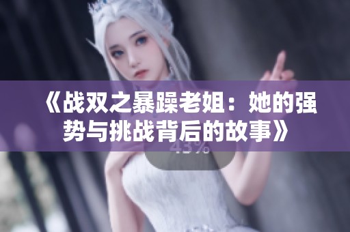 《战双之暴躁老姐：她的强势与挑战背后的故事》