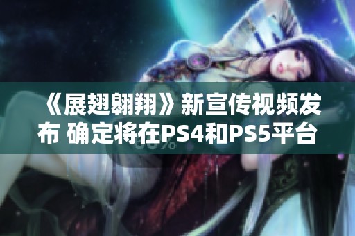 《展翅翱翔》新宣传视频发布 确定将在PS4和PS5平台上线