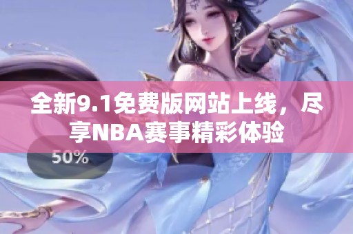 全新9.1免费版网站上线，尽享NBA赛事精彩体验