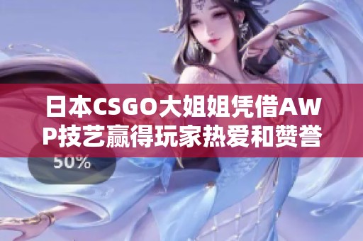 日本CSGO大姐姐凭借AWP技艺赢得玩家热爱和赞誉