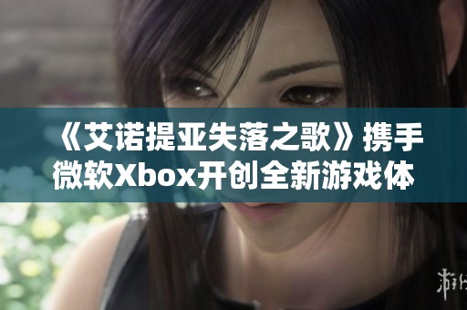 《艾诺提亚失落之歌》携手微软Xbox开创全新游戏体验