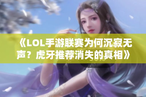 《LOL手游联赛为何沉寂无声？虎牙推荐消失的真相》