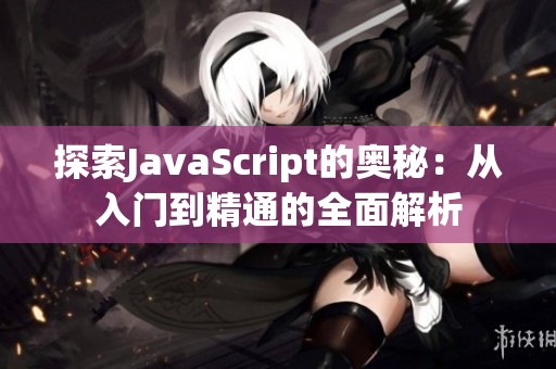 探索JavaScript的奥秘：从入门到精通的全面解析