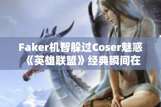 Faker机智躲过Coser魅惑 《英雄联盟》经典瞬间在云顶之弈重现