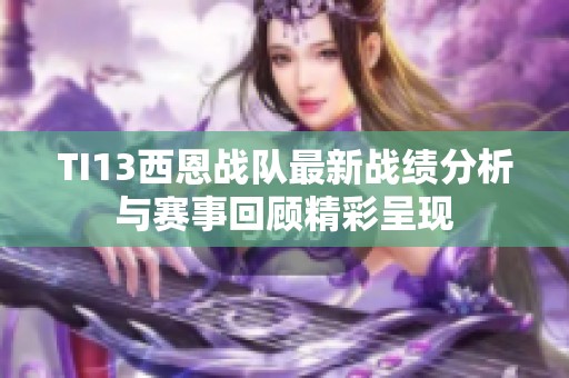 TI13西恩战队最新战绩分析与赛事回顾精彩呈现