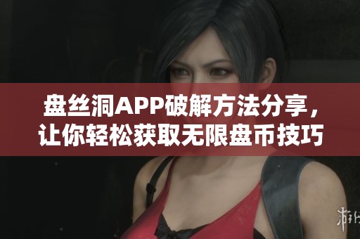 盘丝洞APP破解方法分享，让你轻松获取无限盘币技巧